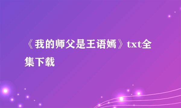 《我的师父是王语嫣》txt全集下载