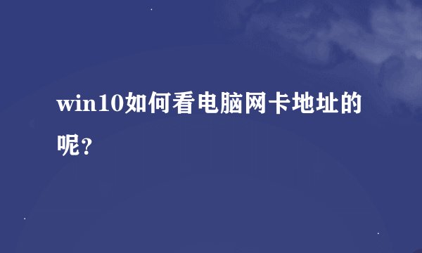 win10如何看电脑网卡地址的呢？