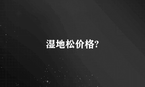 湿地松价格?