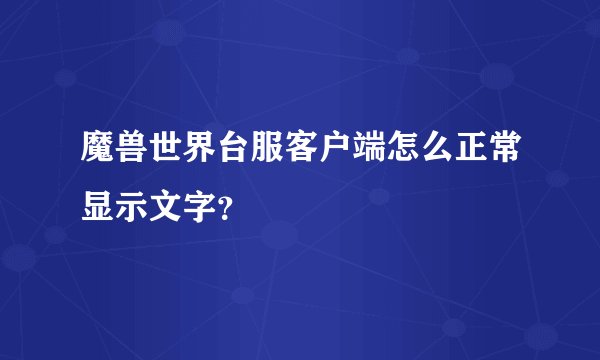 魔兽世界台服客户端怎么正常显示文字？