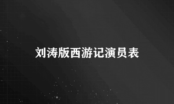 刘涛版西游记演员表