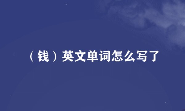 （钱）英文单词怎么写了