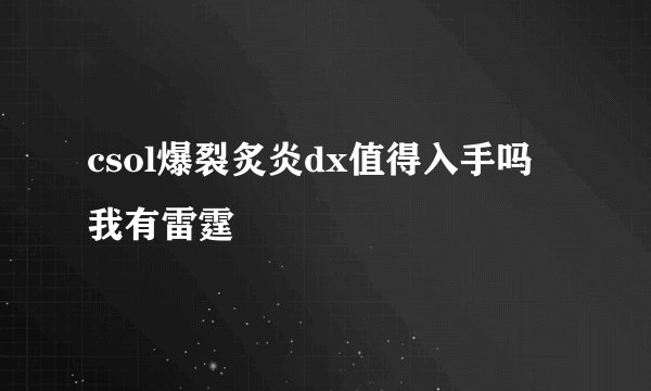 csol爆裂炙炎dx值得入手吗 我有雷霆