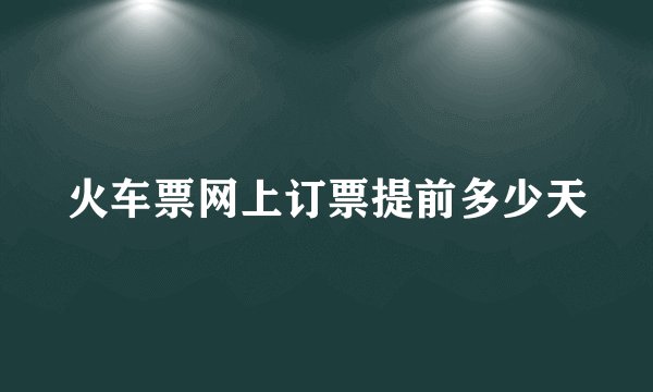 火车票网上订票提前多少天