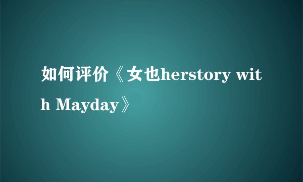 如何评价《女也herstory with Mayday》