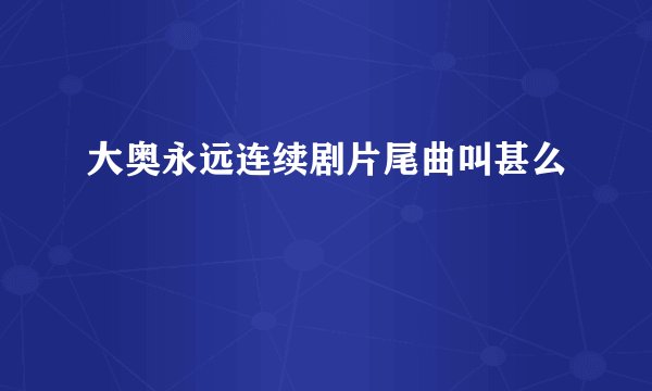 大奥永远连续剧片尾曲叫甚么