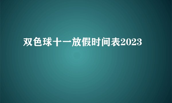 双色球十一放假时间表2023