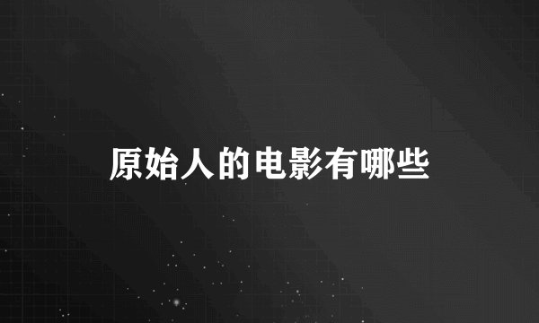 原始人的电影有哪些