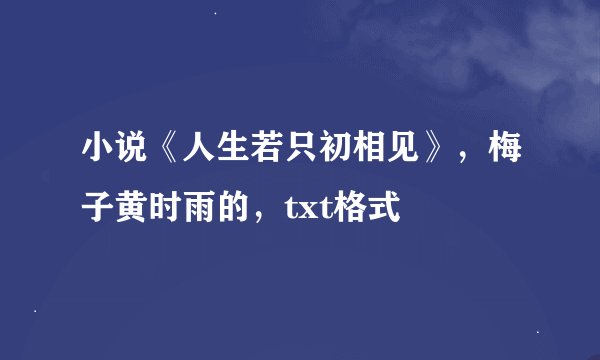小说《人生若只初相见》，梅子黄时雨的，txt格式