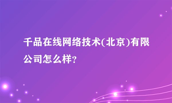 千品在线网络技术(北京)有限公司怎么样？