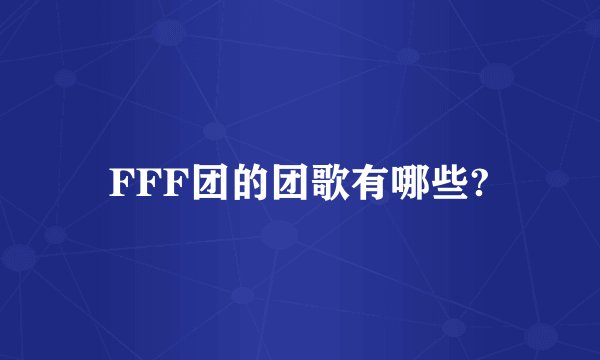 FFF团的团歌有哪些?