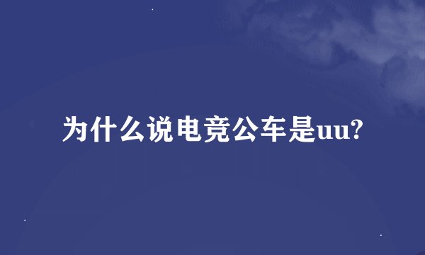 为什么说电竞公车是uu?