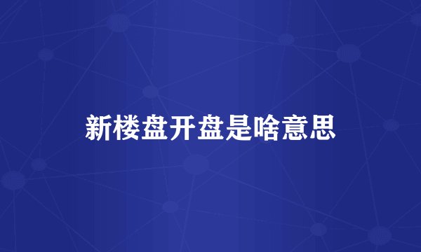 新楼盘开盘是啥意思