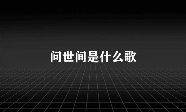 问世间是什么歌