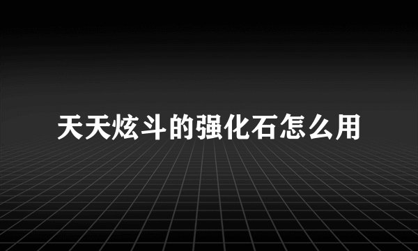 天天炫斗的强化石怎么用