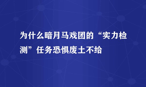 为什么暗月马戏团的“实力检测”任务恐惧废土不给
