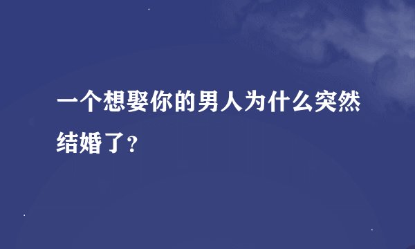一个想娶你的男人为什么突然结婚了？
