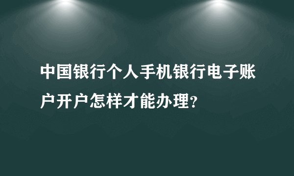 中国银行个人手机银行电子账户开户怎样才能办理？