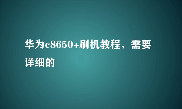 华为c8650+刷机教程，需要详细的