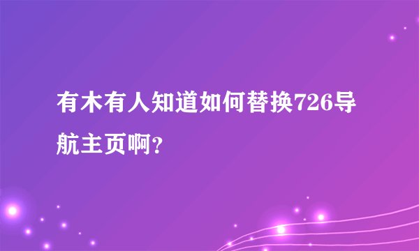 有木有人知道如何替换726导航主页啊？
