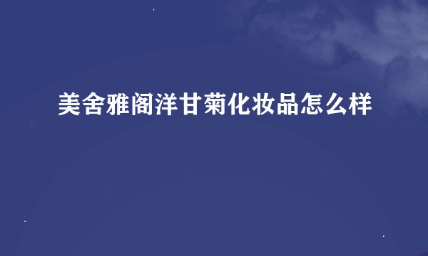 美舍雅阁洋甘菊化妆品怎么样