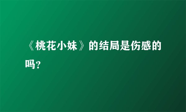 《桃花小妹》的结局是伤感的吗？
