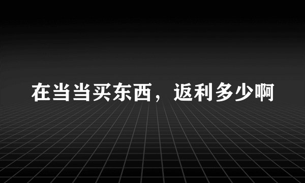 在当当买东西，返利多少啊