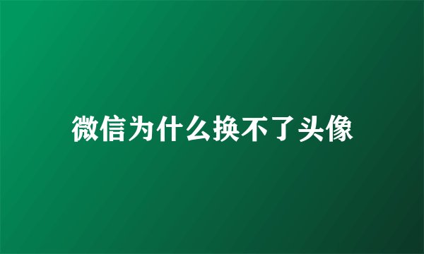 微信为什么换不了头像