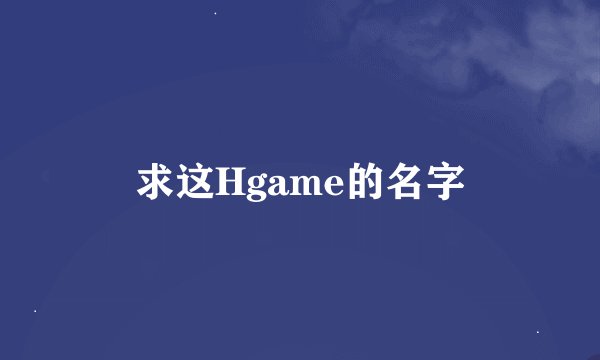求这Hgame的名字