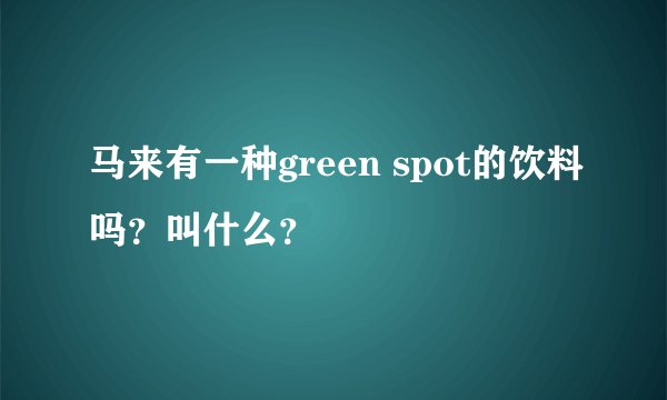 马来有一种green spot的饮料吗？叫什么？
