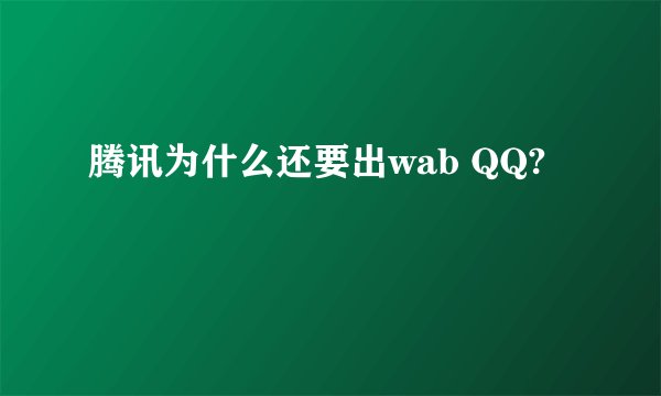 腾讯为什么还要出wab QQ?