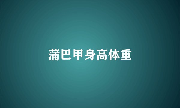 蒲巴甲身高体重
