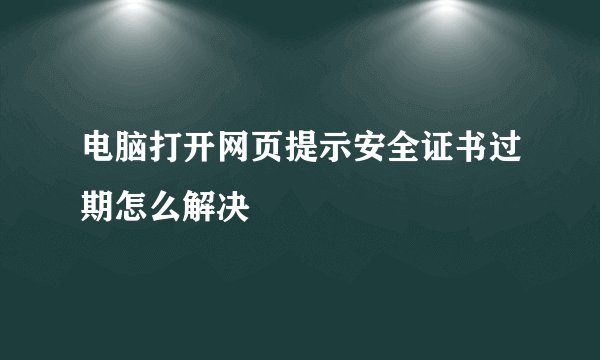 电脑打开网页提示安全证书过期怎么解决