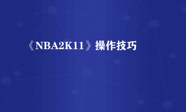 《NBA2K11》操作技巧