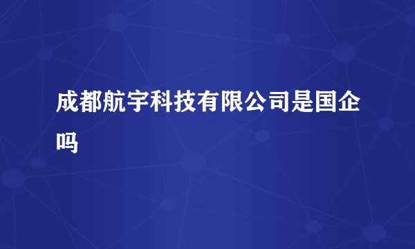成都航宇科技有限公司是国企吗