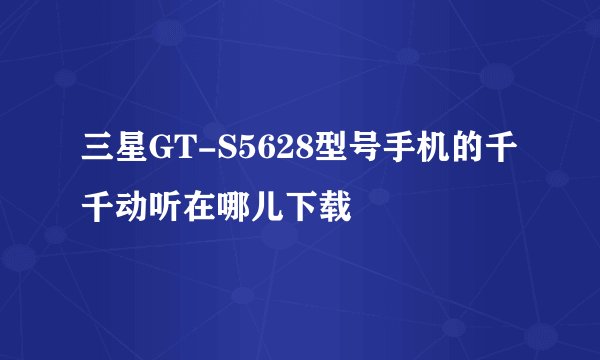三星GT-S5628型号手机的千千动听在哪儿下载