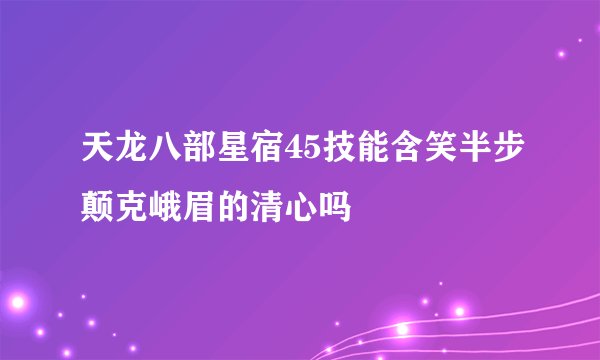 天龙八部星宿45技能含笑半步颠克峨眉的清心吗