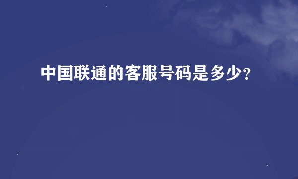 中国联通的客服号码是多少？
