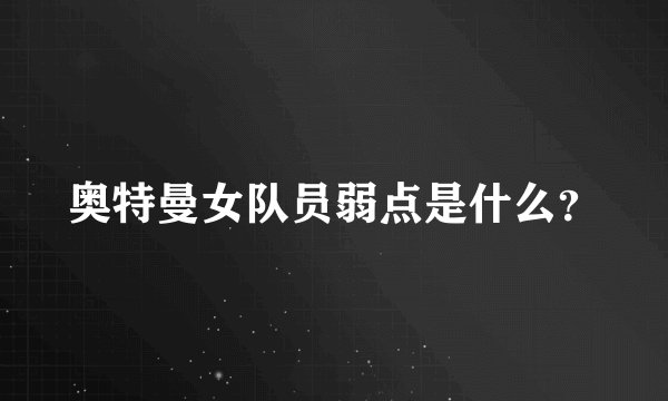 奥特曼女队员弱点是什么？