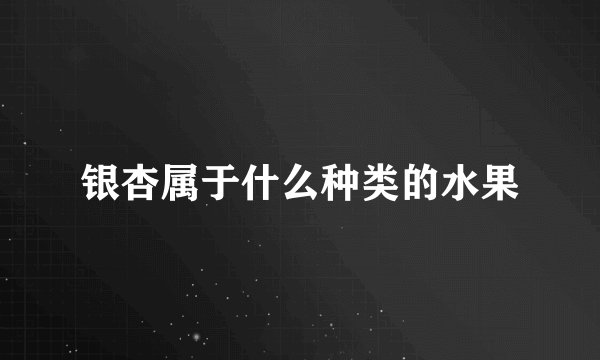 银杏属于什么种类的水果