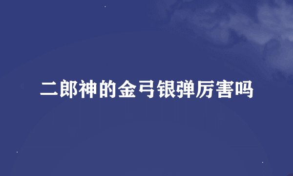 二郎神的金弓银弹厉害吗