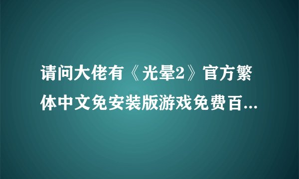 请问大佬有《光晕2》官方繁体中文免安装版游戏免费百度云资源吗