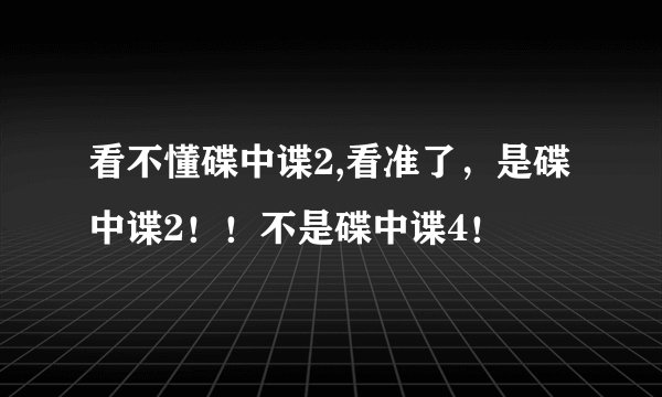 看不懂碟中谍2,看准了，是碟中谍2！！不是碟中谍4！