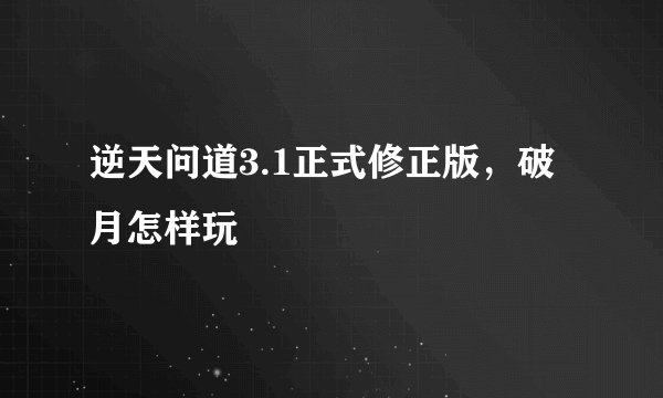 逆天问道3.1正式修正版，破月怎样玩