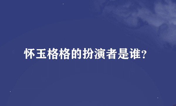 怀玉格格的扮演者是谁？