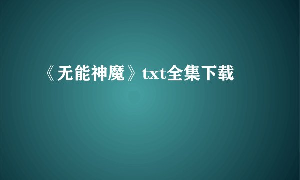 《无能神魔》txt全集下载