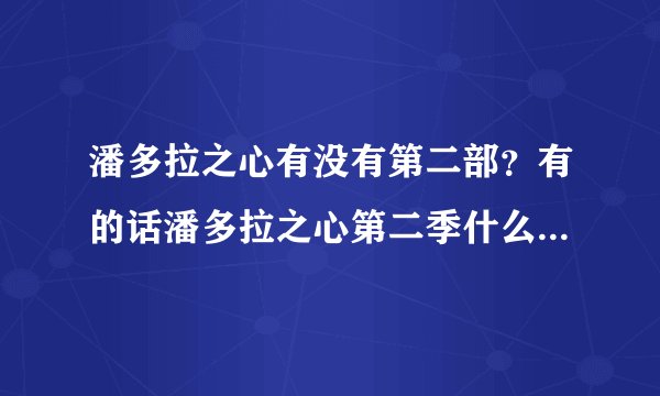 潘多拉之心有没有第二部？有的话潘多拉之心第二季什么时候出啊?