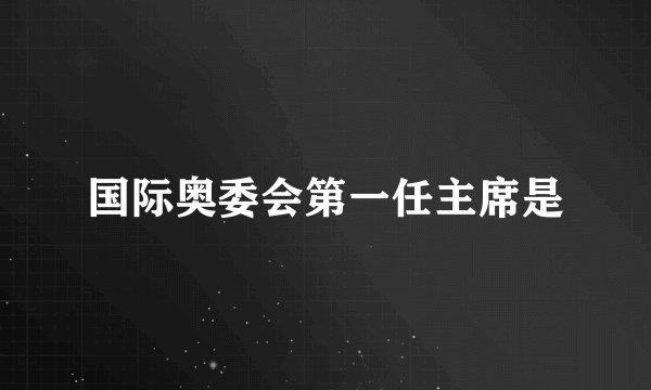 国际奥委会第一任主席是
