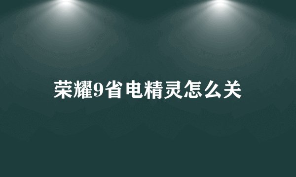 荣耀9省电精灵怎么关