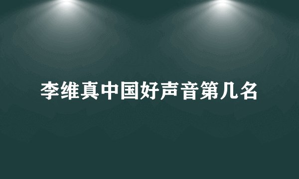 李维真中国好声音第几名